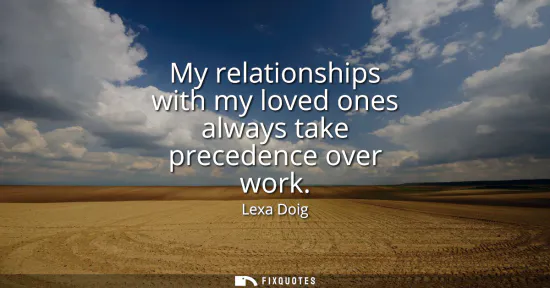 Small: My relationships with my loved ones always take precedence over work