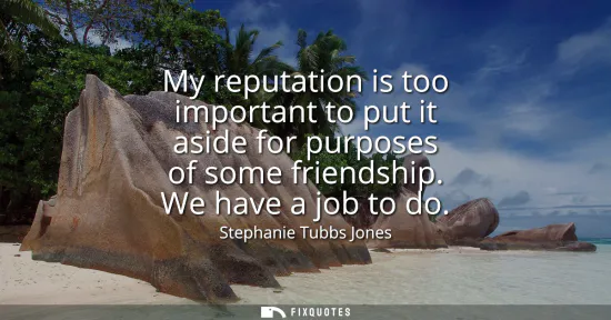 Small: My reputation is too important to put it aside for purposes of some friendship. We have a job to do