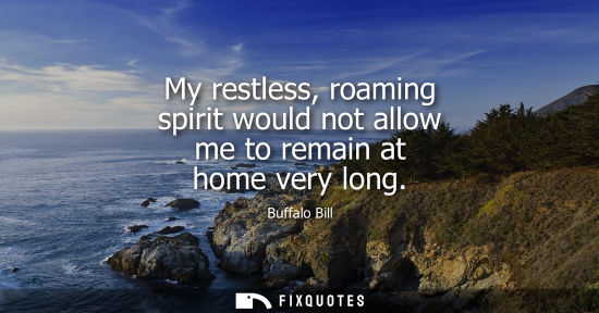 Small: My restless, roaming spirit would not allow me to remain at home very long