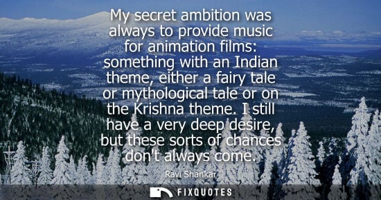 Small: My secret ambition was always to provide music for animation films: something with an Indian theme, eit