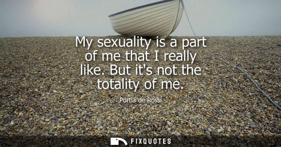 Small: My sexuality is a part of me that I really like. But its not the totality of me