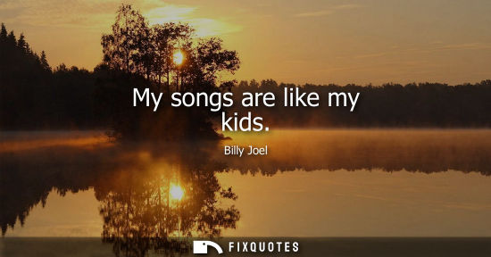 Small: My songs are like my kids