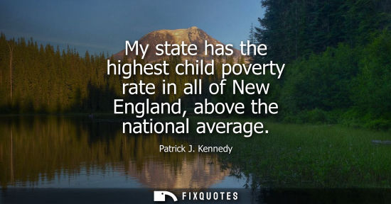 Small: My state has the highest child poverty rate in all of New England, above the national average