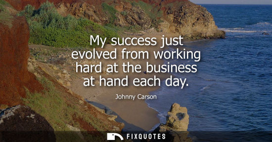 Small: My success just evolved from working hard at the business at hand each day