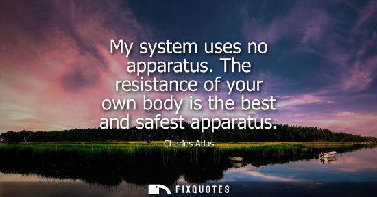 Small: My system uses no apparatus. The resistance of your own body is the best and safest apparatus