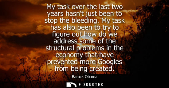 Small: My task over the last two years hasnt just been to stop the bleeding. My task has also been to try to figure o