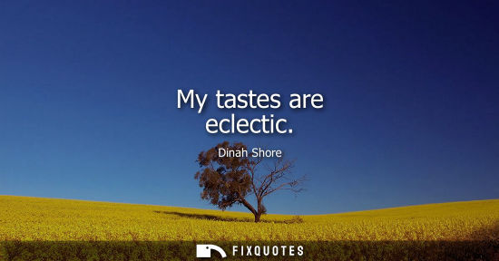 Small: My tastes are eclectic - Dinah Shore