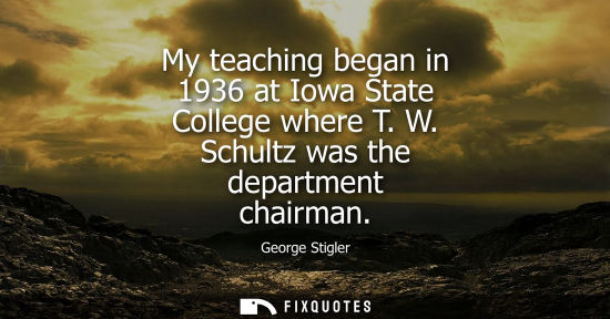 Small: My teaching began in 1936 at Iowa State College where T. W. Schultz was the department chairman