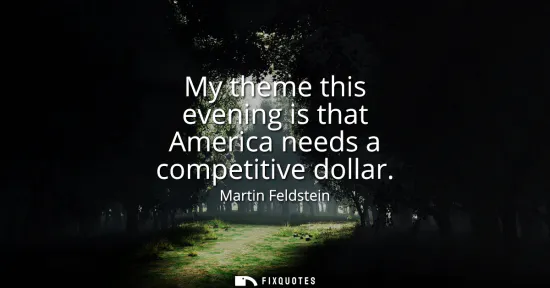 Small: My theme this evening is that America needs a competitive dollar