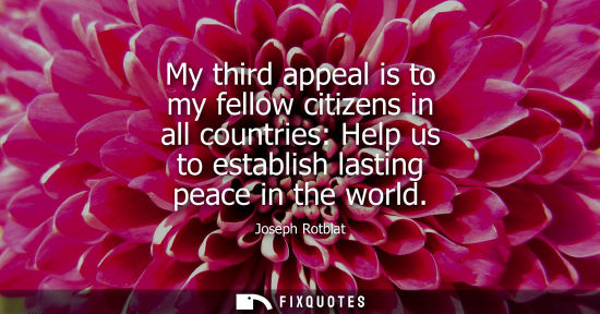 Small: My third appeal is to my fellow citizens in all countries: Help us to establish lasting peace in the world
