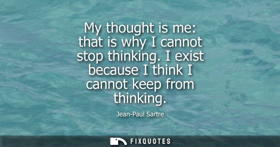 Small: My thought is me: that is why I cannot stop thinking. I exist because I think I cannot keep from thinki