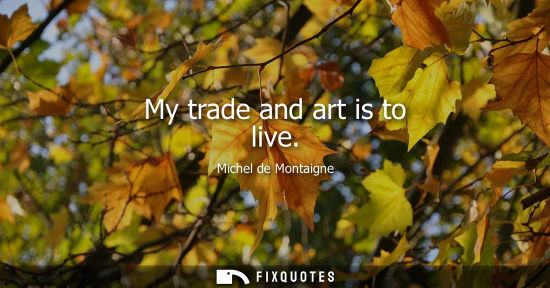 Small: My trade and art is to live