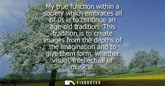Small: My true function within a society which embraces all of us is to continue an age-old tradition.