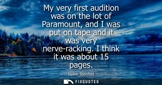 Small: My very first audition was on the lot of Paramount, and I was put on tape and it was very nerve-racking