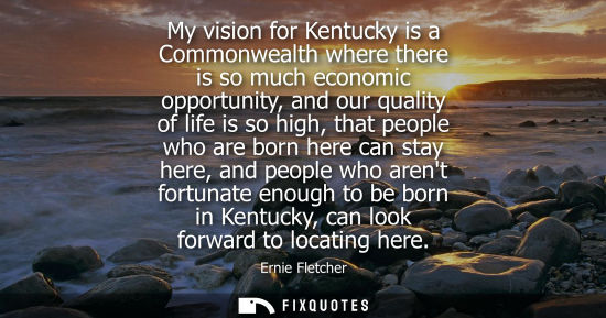 Small: My vision for Kentucky is a Commonwealth where there is so much economic opportunity, and our quality o