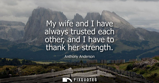 Small: My wife and I have always trusted each other, and I have to thank her strength