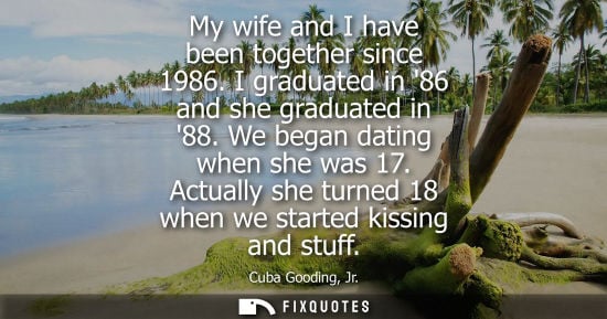 Small: My wife and I have been together since 1986. I graduated in 86 and she graduated in 88. We began dating