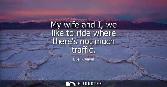 Small: My wife and I, we like to ride where theres not much traffic