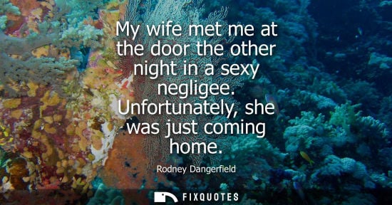 Small: My wife met me at the door the other night in a sexy negligee. Unfortunately, she was just coming home