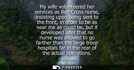 Small: My wife volunteered her services as Red Cross nurse, insisting upon being sent to the front, in order t