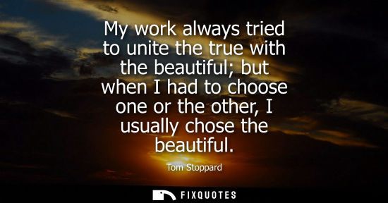 Small: My work always tried to unite the true with the beautiful but when I had to choose one or the other, I 