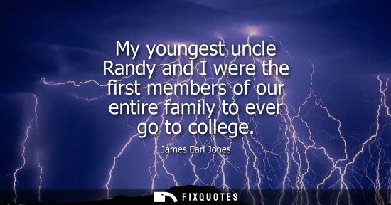 Small: My youngest uncle Randy and I were the first members of our entire family to ever go to college