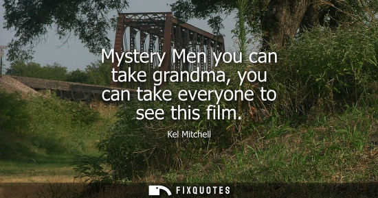 Small: Mystery Men you can take grandma, you can take everyone to see this film