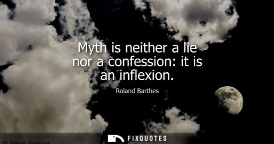 Small: Myth is neither a lie nor a confession: it is an inflexion