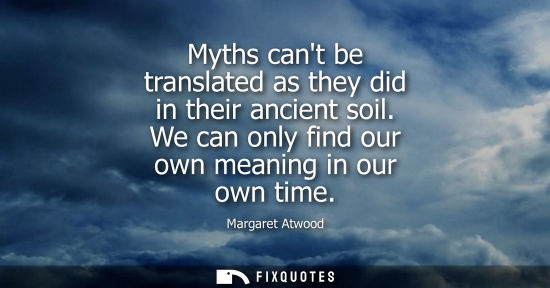 Small: Myths cant be translated as they did in their ancient soil. We can only find our own meaning in our own
