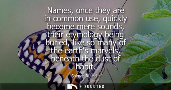 Small: Names, once they are in common use, quickly become mere sounds, their etymology being buried, like so m