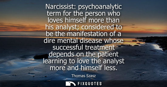Small: Narcissist: psychoanalytic term for the person who loves himself more than his analyst considered to be