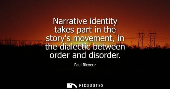 Small: Narrative identity takes part in the storys movement, in the dialectic between order and disorder