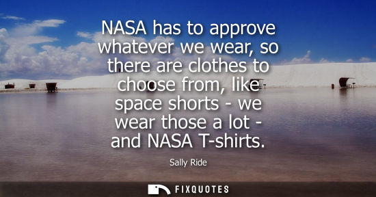 Small: NASA has to approve whatever we wear, so there are clothes to choose from, like space shorts - we wear 