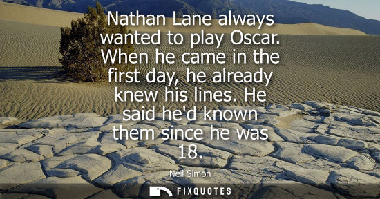 Small: Nathan Lane always wanted to play Oscar. When he came in the first day, he already knew his lines. He s