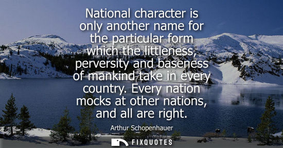Small: National character is only another name for the particular form which the littleness, perversity and baseness 