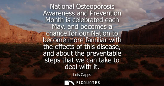 Small: National Osteoporosis Awareness and Prevention Month is celebrated each May, and becomes a chance for o