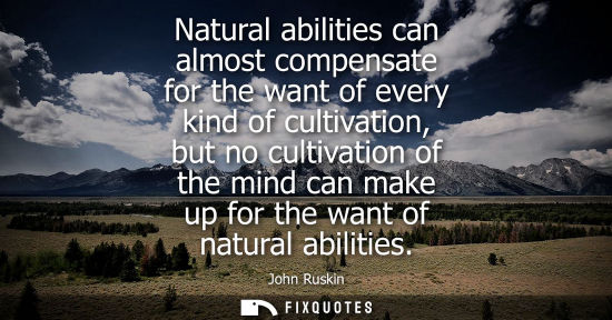 Small: Natural abilities can almost compensate for the want of every kind of cultivation, but no cultivation o