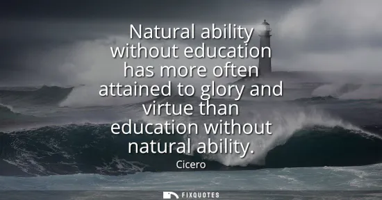 Small: Natural ability without education has more often attained to glory and virtue than education without natural a