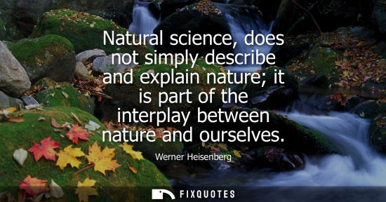 Small: Natural science, does not simply describe and explain nature it is part of the interplay between nature