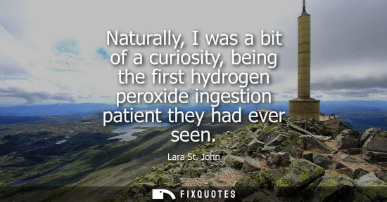 Small: Naturally, I was a bit of a curiosity, being the first hydrogen peroxide ingestion patient they had eve