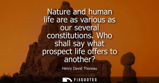 Small: Nature and human life are as various as our several constitutions. Who shall say what prospect life offers to 