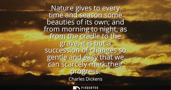 Small: Nature gives to every time and season some beauties of its own and from morning to night, as from the cradle t