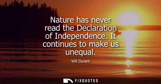 Small: Will Durant - Nature has never read the Declaration of Independence. It continues to make us unequal