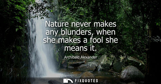 Small: Nature never makes any blunders, when she makes a fool she means it