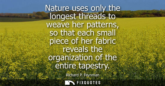 Small: Nature uses only the longest threads to weave her patterns, so that each small piece of her fabric reve