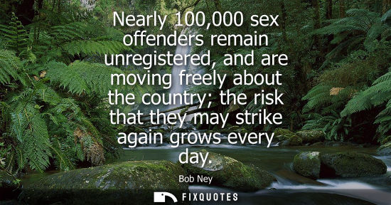 Small: Nearly 100,000 sex offenders remain unregistered, and are moving freely about the country the risk that