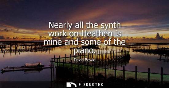 Small: Nearly all the synth work on Heathen is mine and some of the piano