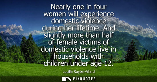 Small: Nearly one in four women will experience domestic violence during her lifetime. And slightly more than 
