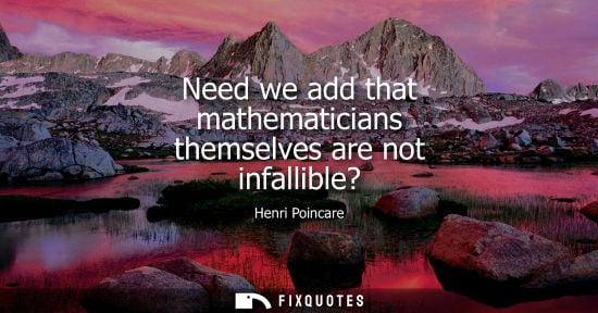 Small: Need we add that mathematicians themselves are not infallible?
