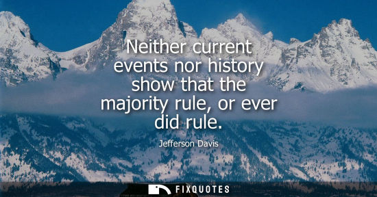 Small: Neither current events nor history show that the majority rule, or ever did rule
